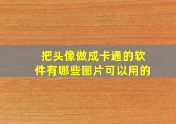 把头像做成卡通的软件有哪些图片可以用的