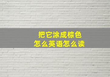 把它涂成棕色怎么英语怎么读