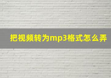 把视频转为mp3格式怎么弄