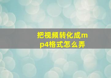 把视频转化成mp4格式怎么弄