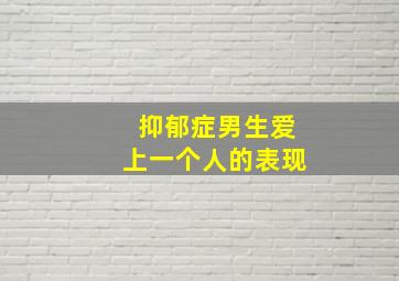 抑郁症男生爱上一个人的表现