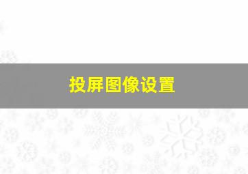 投屏图像设置