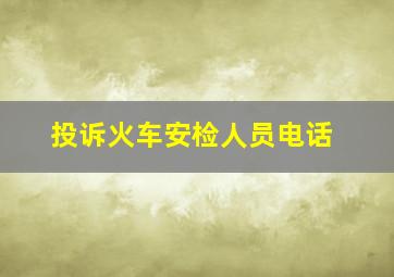 投诉火车安检人员电话