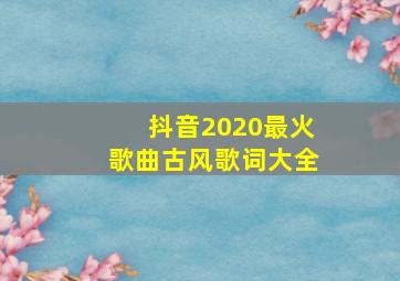 抖音2020最火歌曲古风歌词大全