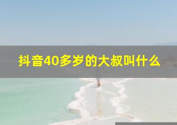 抖音40多岁的大叔叫什么