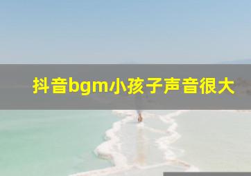 抖音bgm小孩子声音很大