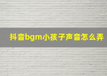 抖音bgm小孩子声音怎么弄