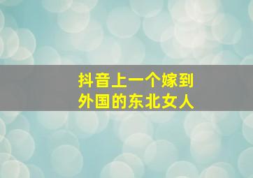 抖音上一个嫁到外国的东北女人