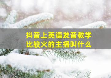 抖音上英语发音教学比较火的主播叫什么