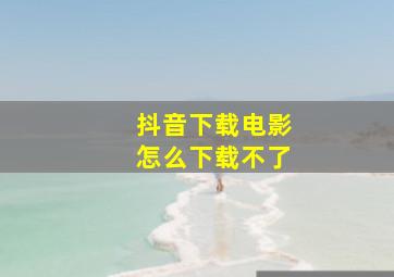 抖音下载电影怎么下载不了