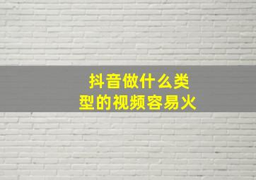 抖音做什么类型的视频容易火