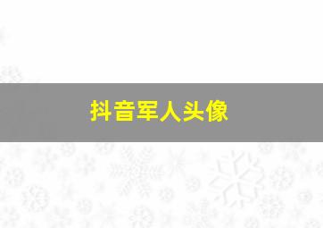 抖音军人头像