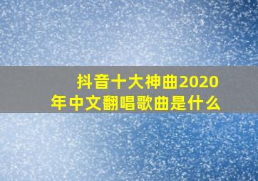 抖音十大神曲2020年中文翻唱歌曲是什么