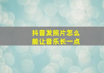 抖音发照片怎么能让音乐长一点