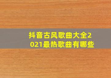 抖音古风歌曲大全2021最热歌曲有哪些