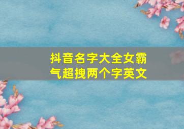 抖音名字大全女霸气超拽两个字英文