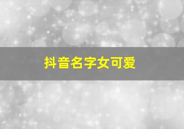 抖音名字女可爱