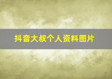 抖音大叔个人资料图片