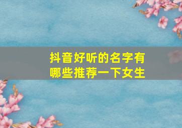 抖音好听的名字有哪些推荐一下女生