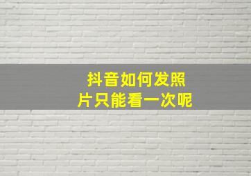 抖音如何发照片只能看一次呢