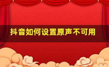 抖音如何设置原声不可用