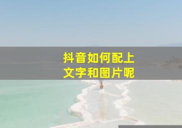 抖音如何配上文字和图片呢