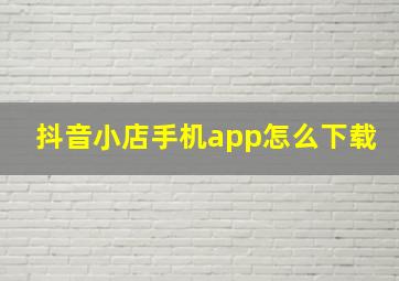 抖音小店手机app怎么下载