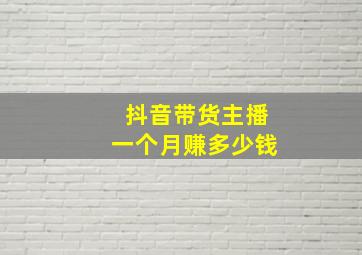 抖音带货主播一个月赚多少钱