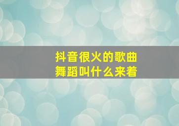 抖音很火的歌曲舞蹈叫什么来着