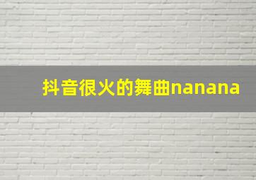 抖音很火的舞曲nanana