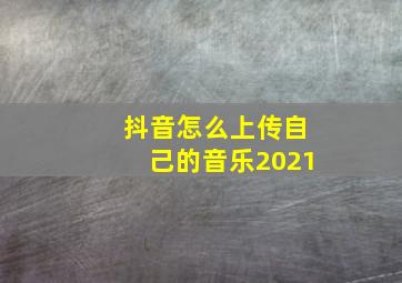 抖音怎么上传自己的音乐2021