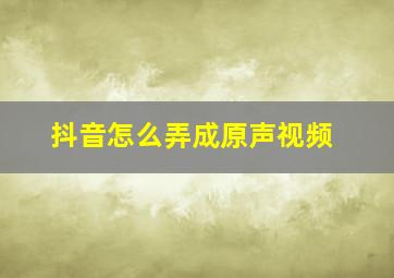 抖音怎么弄成原声视频