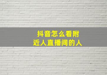 抖音怎么看附近人直播间的人