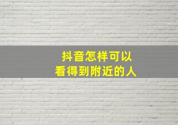 抖音怎样可以看得到附近的人