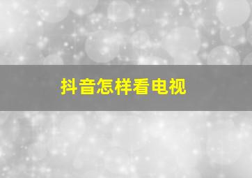 抖音怎样看电视