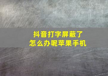 抖音打字屏蔽了怎么办呢苹果手机