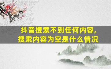 抖音搜索不到任何内容,搜索内容为空是什么情况