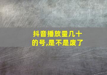 抖音播放量几十的号,是不是废了