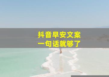 抖音早安文案一句话就够了