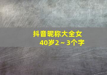 抖音昵称大全女40岁2～3个字