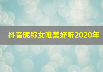 抖音昵称女唯美好听2020年