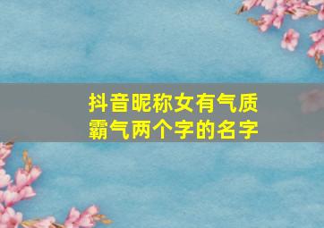 抖音昵称女有气质霸气两个字的名字