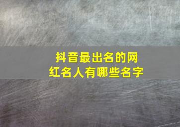 抖音最出名的网红名人有哪些名字