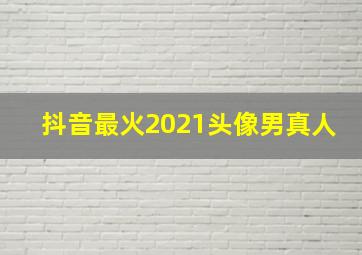 抖音最火2021头像男真人