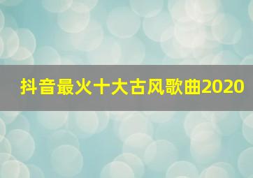 抖音最火十大古风歌曲2020