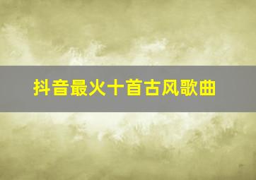 抖音最火十首古风歌曲