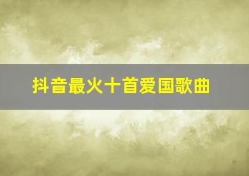 抖音最火十首爱国歌曲