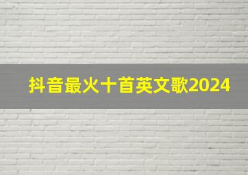 抖音最火十首英文歌2024