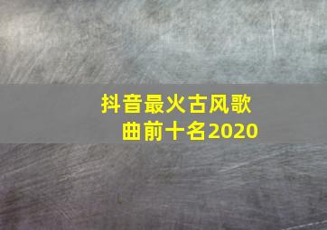 抖音最火古风歌曲前十名2020