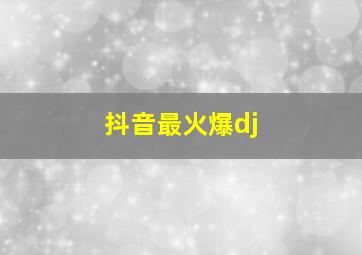 抖音最火爆dj